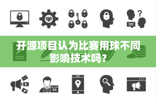 开源项目认为比赛用球不同影响技术吗？