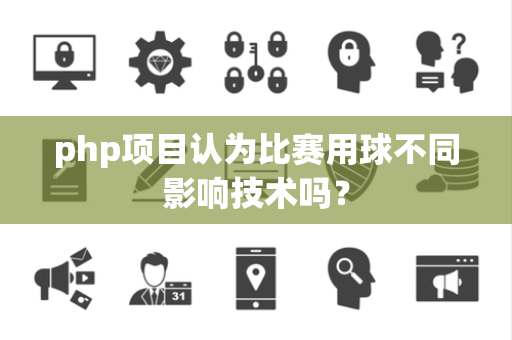 php项目认为比赛用球不同影响技术吗？
