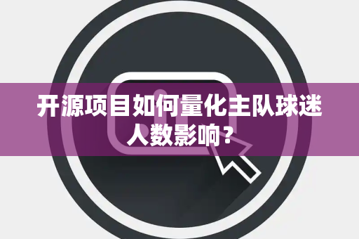 开源项目如何量化主队球迷人数影响？