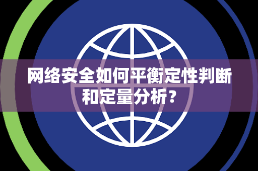 网络安全如何平衡定性判断和定量分析？