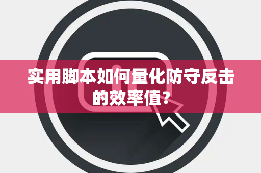 实用脚本如何量化防守反击的效率值？
