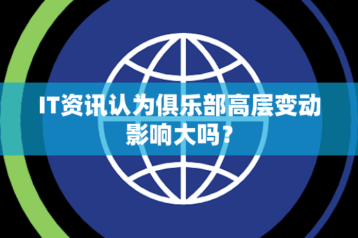 IT资讯认为俱乐部高层变动影响大吗？
