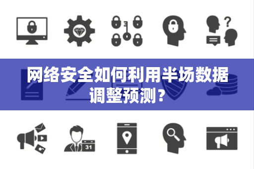 网络安全如何利用半场数据调整预测？