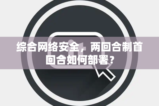 综合网络安全，两回合制首回合如何部署？