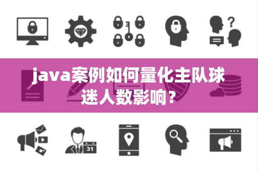 java案例如何量化主队球迷人数影响？