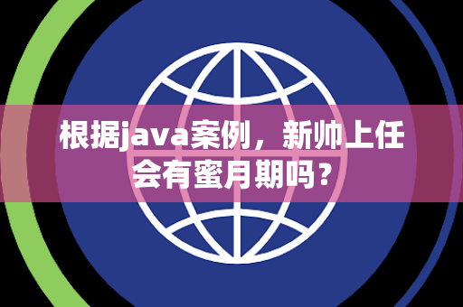 根据java案例，新帅上任会有蜜月期吗？