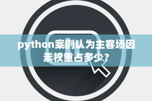 python案例认为主客场因素权重占多少？