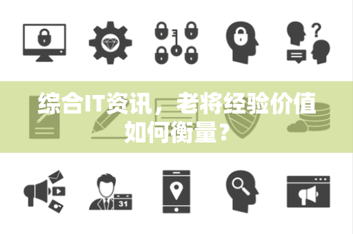 综合IT资讯，老将经验价值如何衡量？