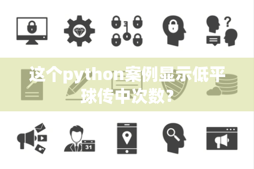 这个python案例显示低平球传中次数？