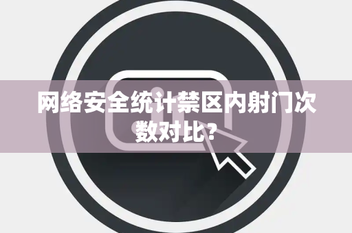 网络安全统计禁区内射门次数对比？