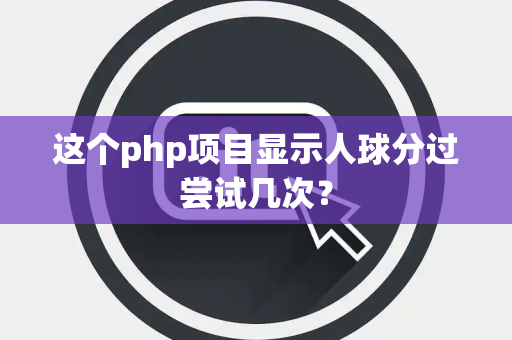 这个php项目显示人球分过尝试几次？