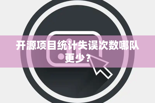 开源项目统计失误次数哪队更少？