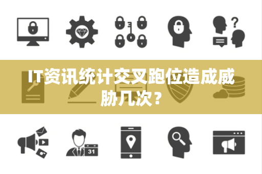IT资讯统计交叉跑位造成威胁几次？