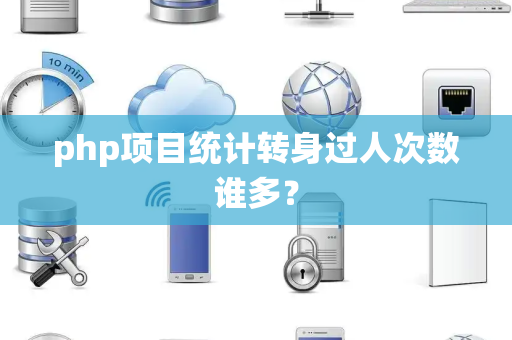 php项目统计转身过人次数谁多？