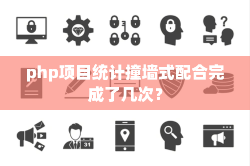 php项目统计撞墙式配合完成了几次？
