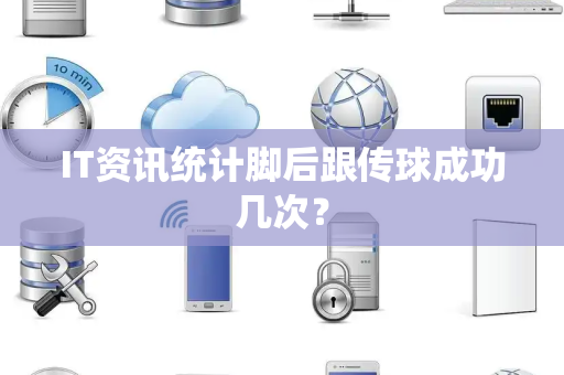 IT资讯统计脚后跟传球成功几次？