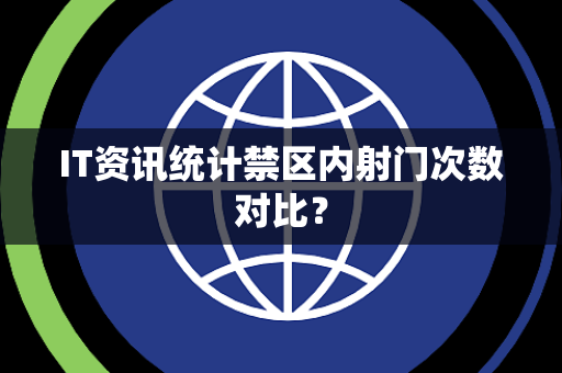 IT资讯统计禁区内射门次数对比？