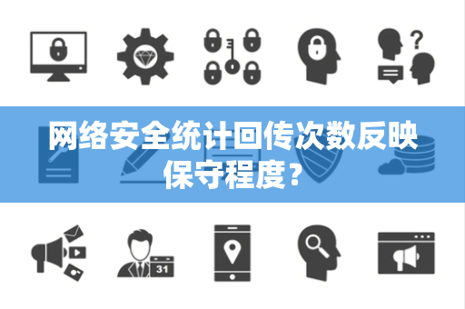 网络安全统计回传次数反映保守程度？