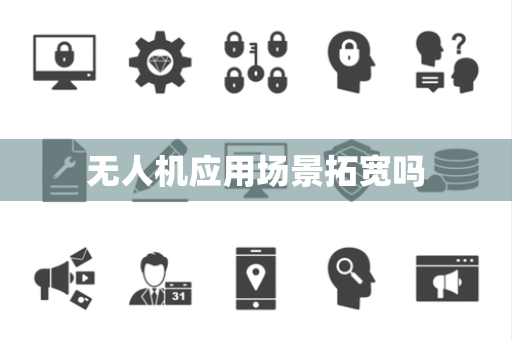 无人机应用场景拓宽吗