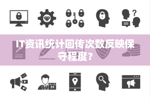 IT资讯统计回传次数反映保守程度？