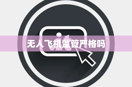 无人飞机监管严格吗