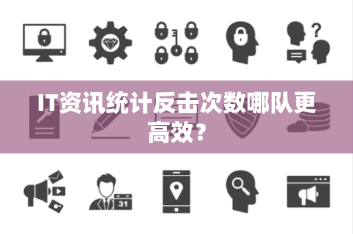 IT资讯统计反击次数哪队更高效？