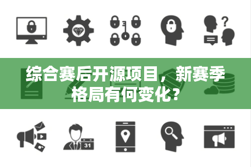 综合赛后开源项目，新赛季格局有何变化？