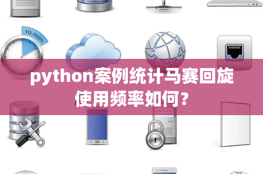 python案例统计马赛回旋使用频率如何？