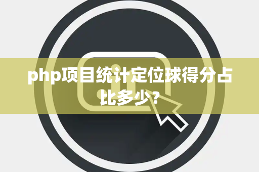 php项目统计定位球得分占比多少？