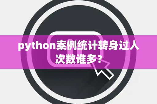 python案例统计转身过人次数谁多？