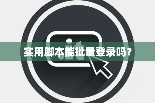 实用脚本能批量登录吗？