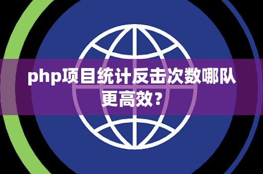 php项目统计反击次数哪队更高效？