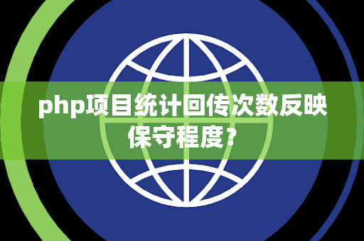 php项目统计回传次数反映保守程度？