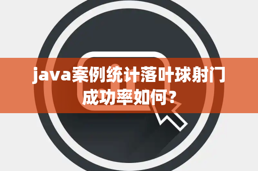 java案例统计落叶球射门成功率如何？