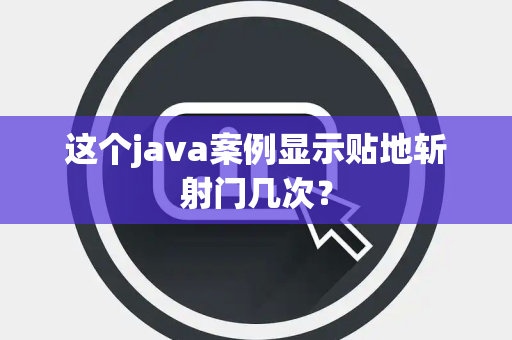 这个java案例显示贴地斩射门几次？