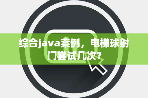 综合java案例，电梯球射门尝试几次？