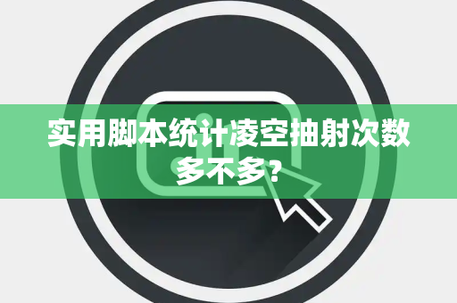 实用脚本统计凌空抽射次数多不多？