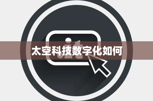 太空科技数字化如何 太空科技数字化如何