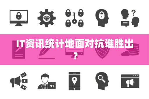 IT资讯统计地面对抗谁胜出？