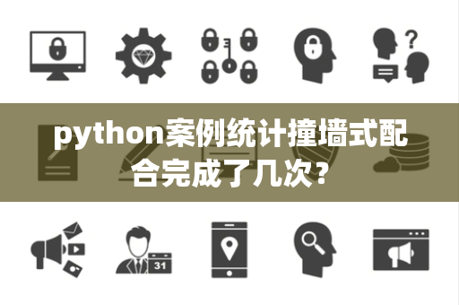 python案例统计撞墙式配合完成了几次？