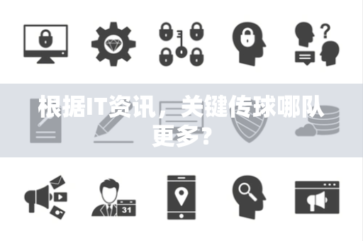 根据IT资讯，关键传球哪队更多？