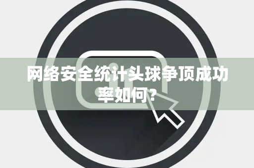 网络安全统计头球争顶成功率如何？