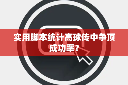 实用脚本统计高球传中争顶成功率？