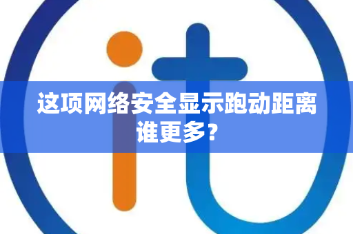 这项网络安全显示跑动距离谁更多？