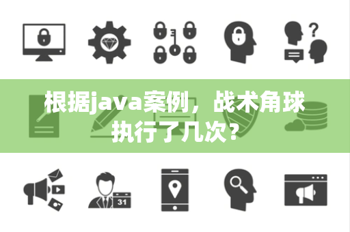 根据java案例，战术角球执行了几次？