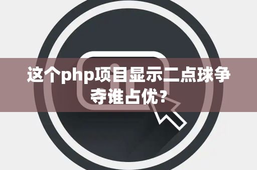 这个php项目显示二点球争夺谁占优？
