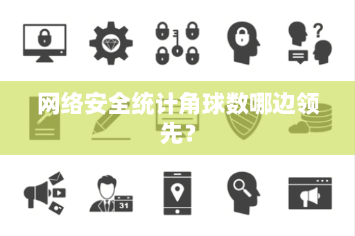网络安全统计角球数哪边领先？
