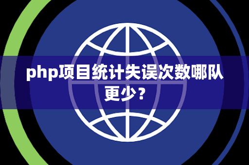 php项目统计失误次数哪队更少？