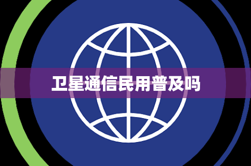 卫星通信民用普及吗