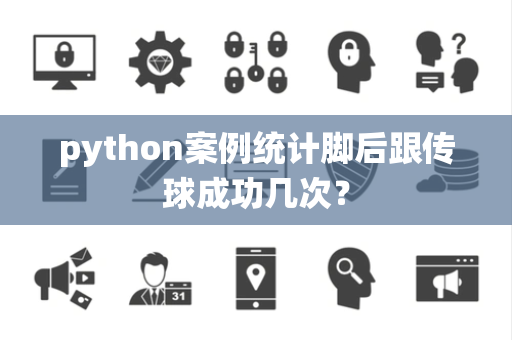 python案例统计脚后跟传球成功几次？